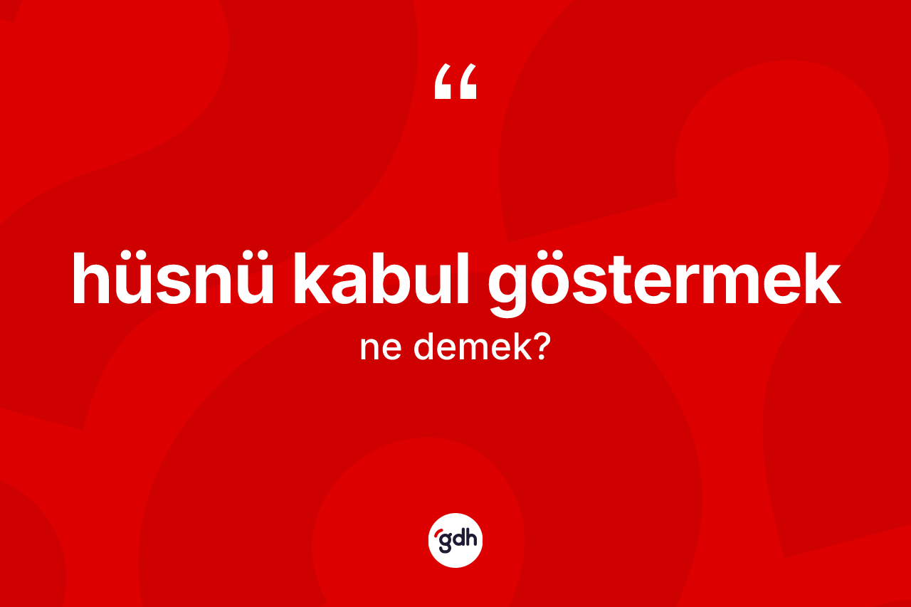 Hüsnü kabul göstermek ifadesinin sözlükteki anlamı nedir?