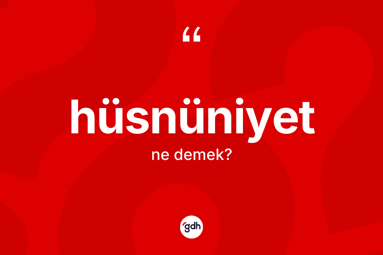 Hüsnüniyet kelimesi ne anlama gelir? Hüsnüniyet kelimesinin özellikleri nelerdir?