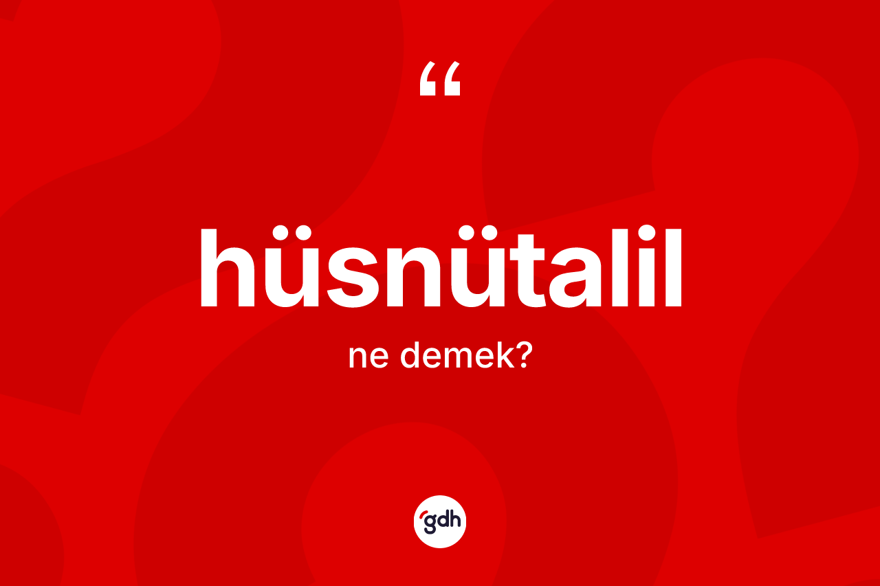 Hüsnütalil kelimesi ne demek? Hüsnütalil kelimesinin özellikleri nelerdir?