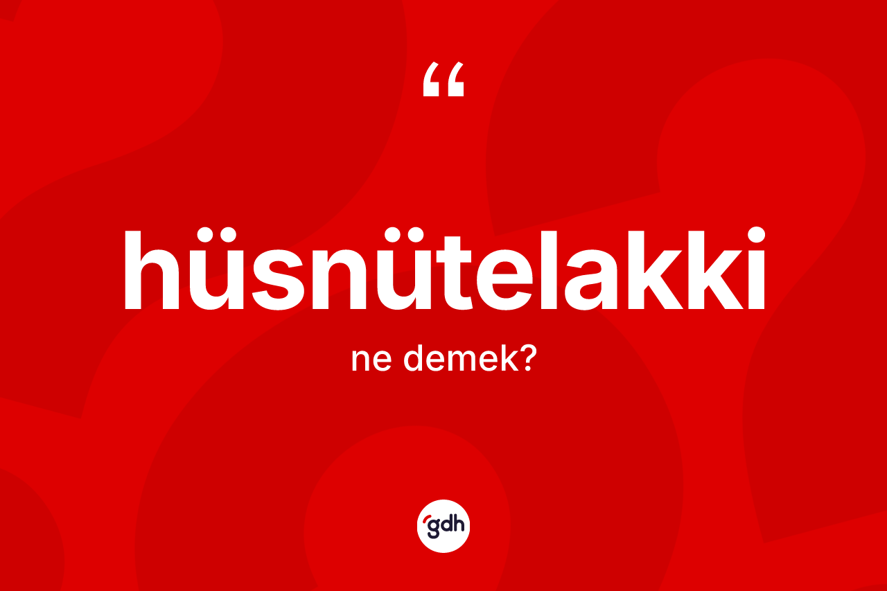 Hüsnütelakki kelimesi ne demek? Hüsnütelakkinin halk arasındaki kullanımı nasıldır?