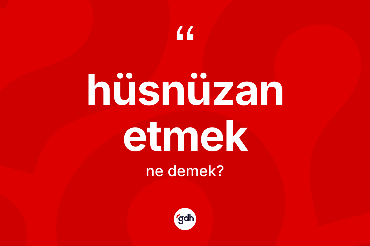 Hüsnüzan etmek ne anlama gelir? Hüsnüzan etmek sözünün TDK anlamı nedir?