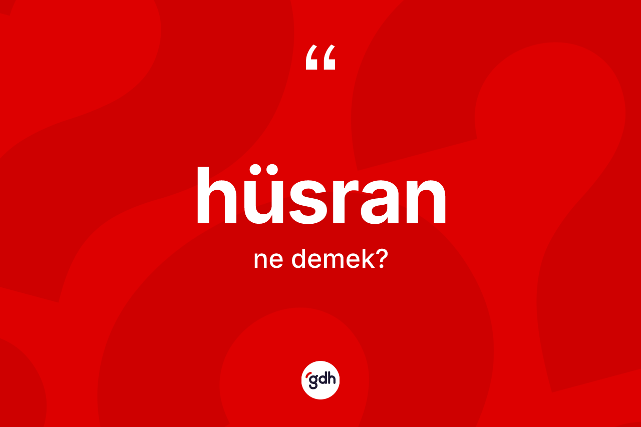 Hüsran kelimesinin sözlükteki tanımı nedir? Hüsran kelimesinin kaç farklı anlamı var?