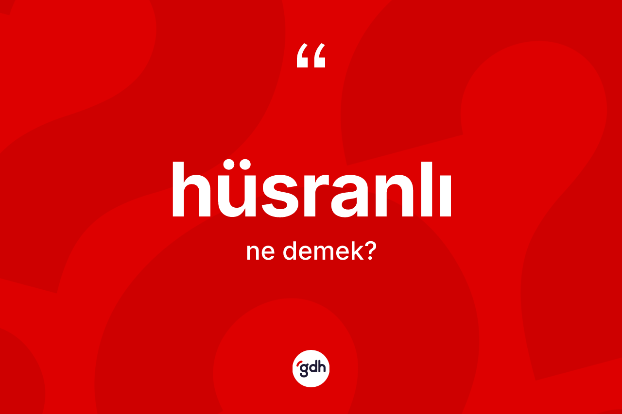Hüsranlı kelimesi ne anlama gelir? Hüsranlı kelimesinin TDK anlamı nedir?