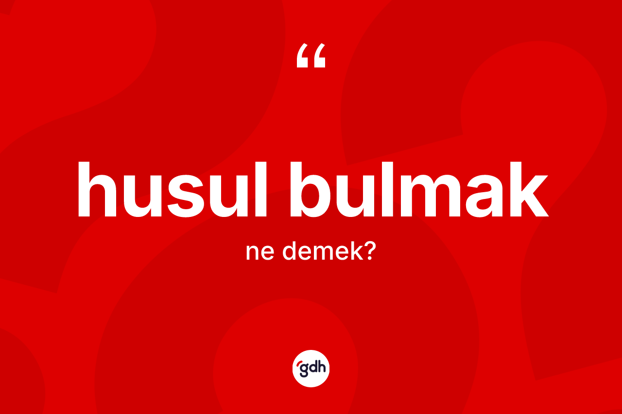 Husul bulmak nedir? Husul bulmak ifadesinin kaç farklı anlamı var?