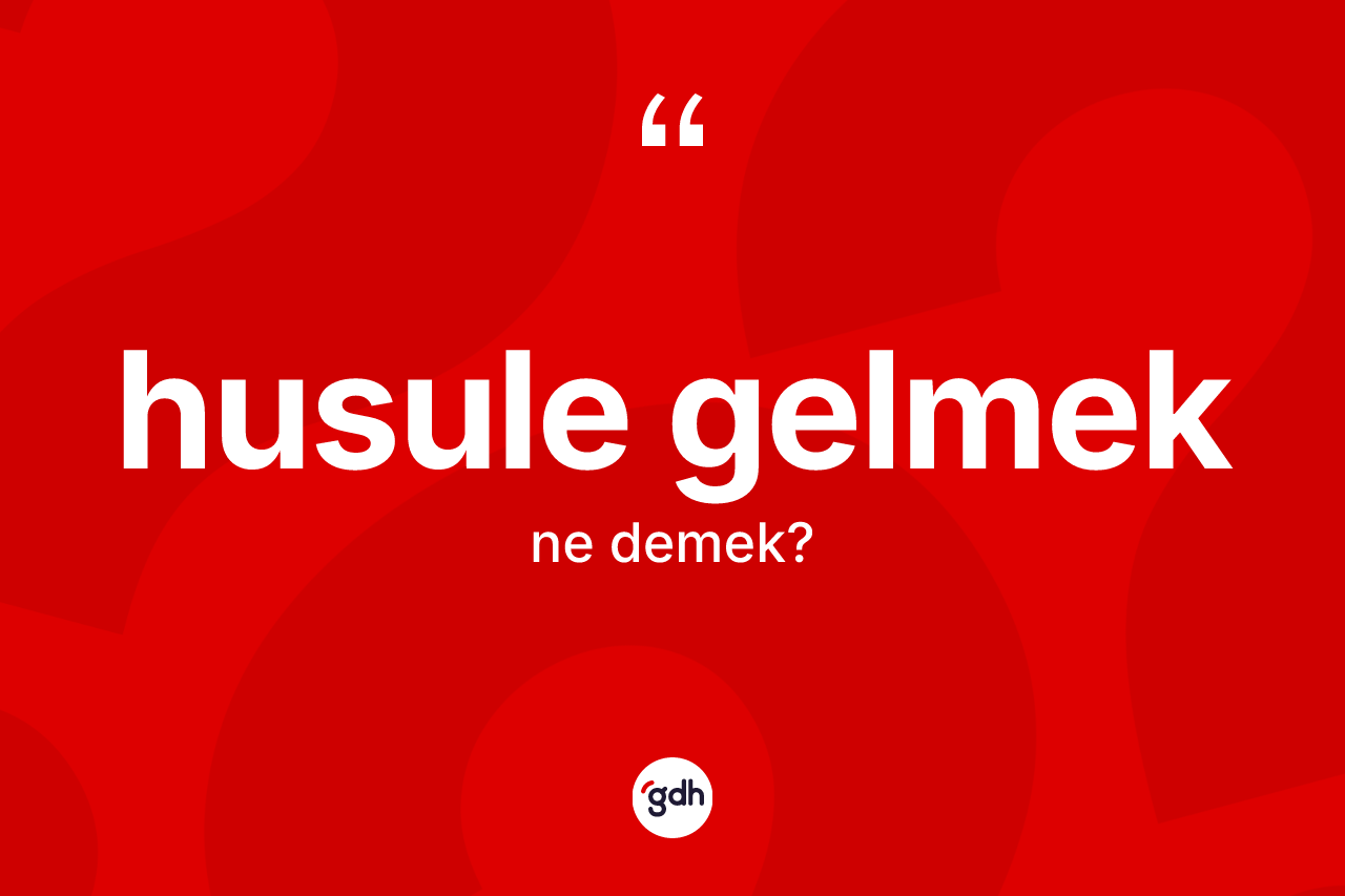 Husule gelmek ifadesinin tanımı nedir?