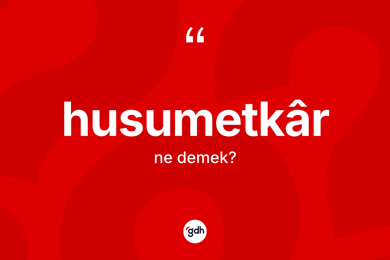 Husumetkâr kelimesinin sözlükteki tanımı nedir?
