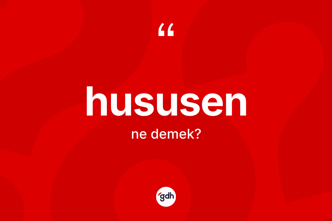 Hususen nedir? Hususenin TDK'ya göre anlamı nedir?