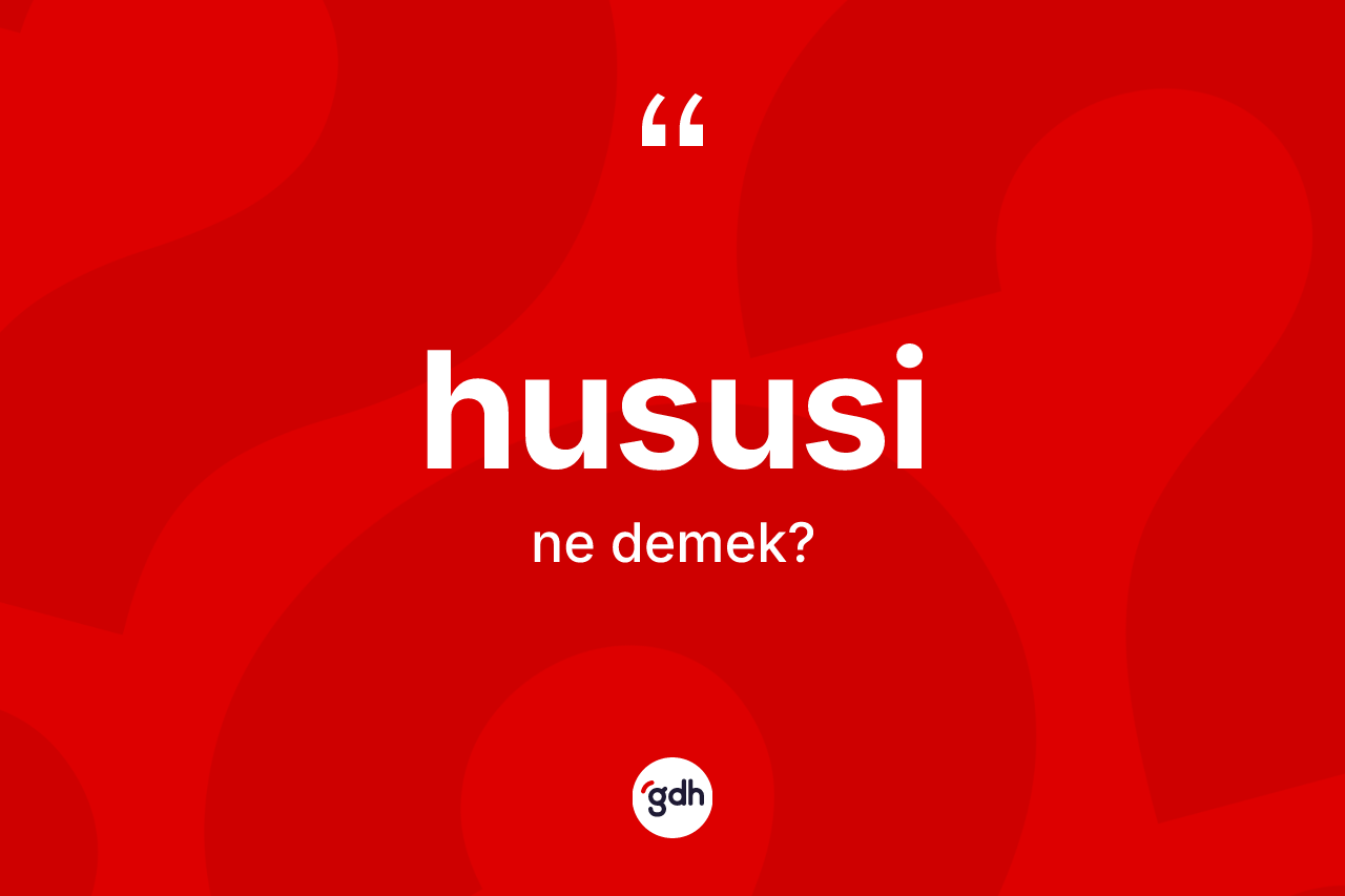Hususi kelimesi ne demek? Hususinin sözlükteki anlamı nedir?