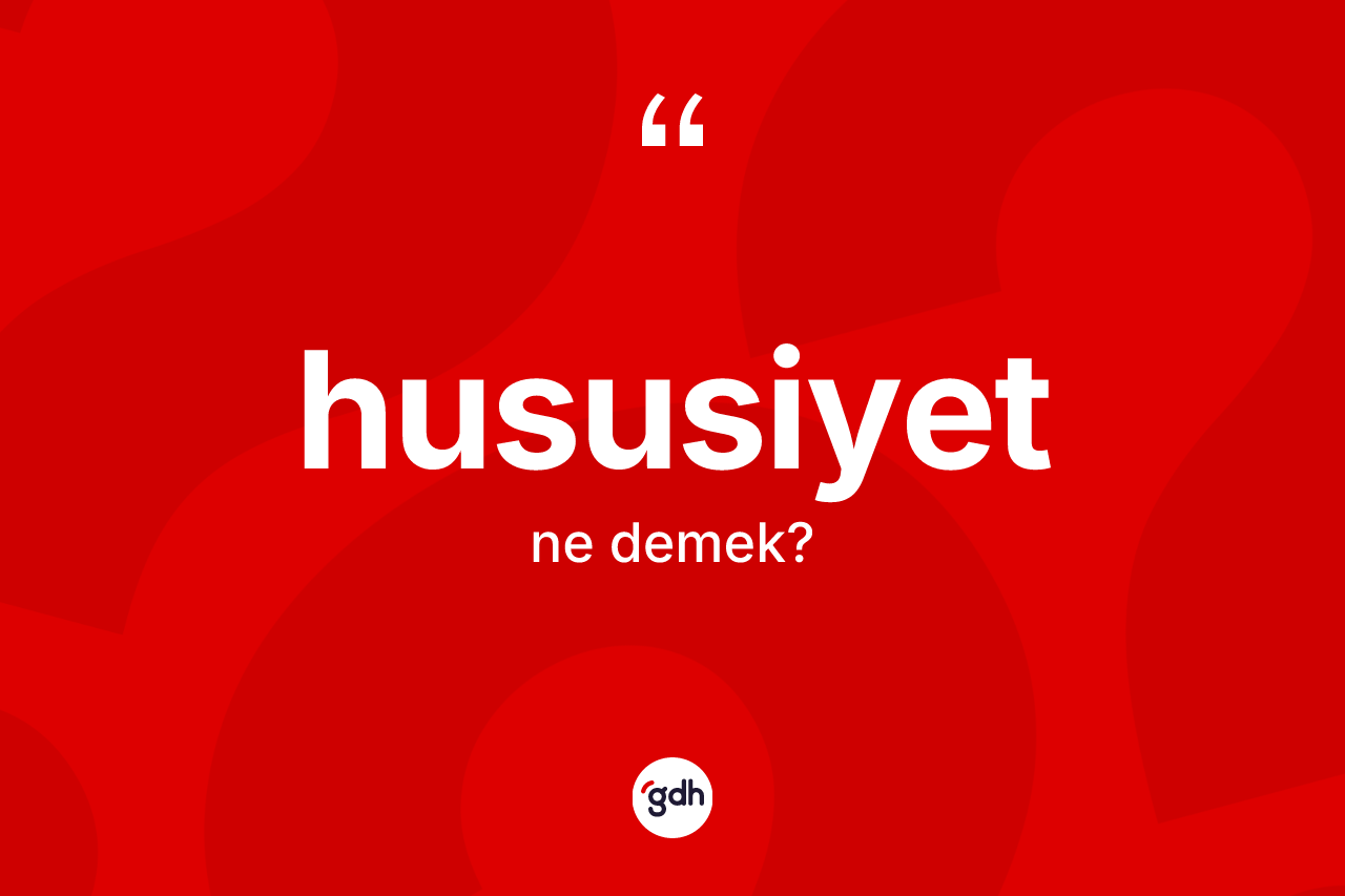 Hususiyet nedir? Hususiyet kelimesinin kaç farklı anlamı var?