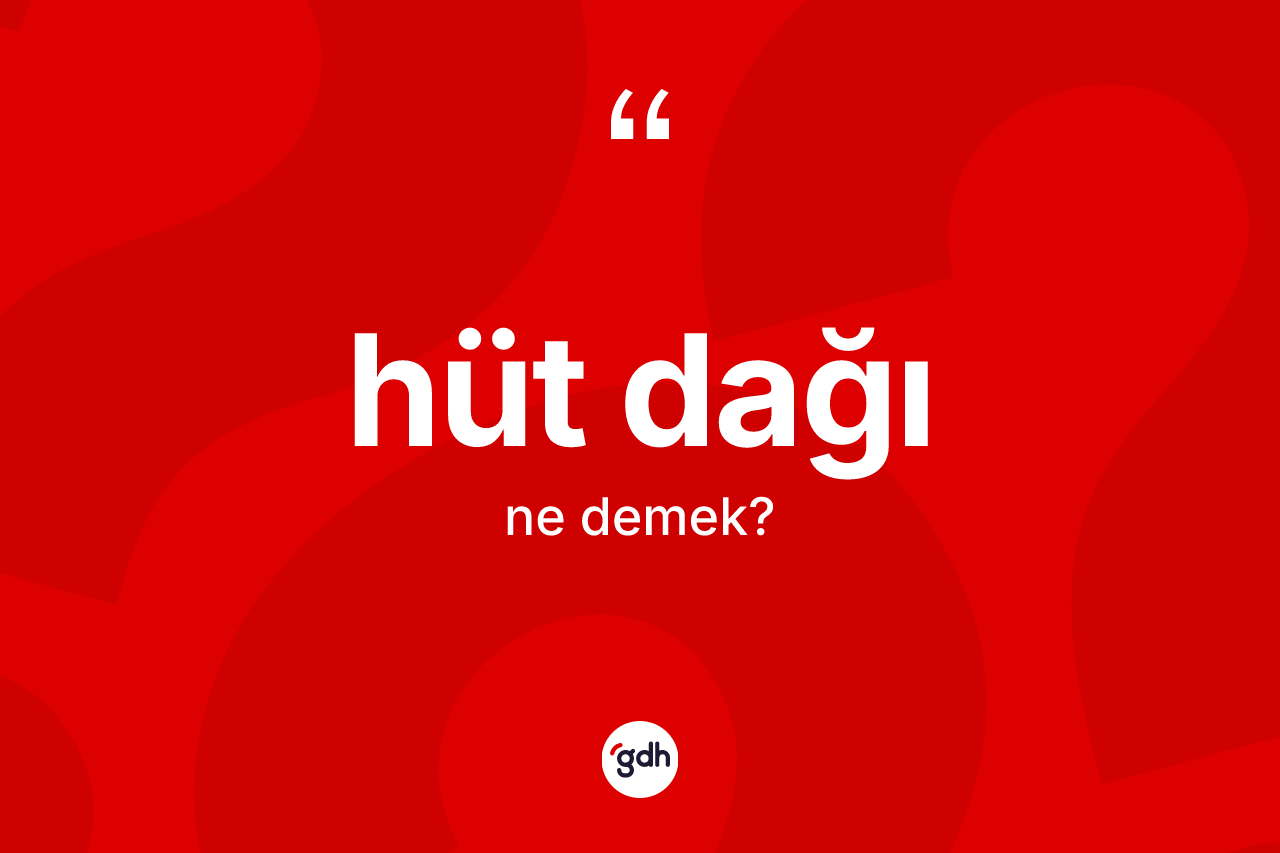 Hüt Dağı kelimesinin tanımı nedir? Hüt Dağı kelimesinin kaç farklı anlamı var?