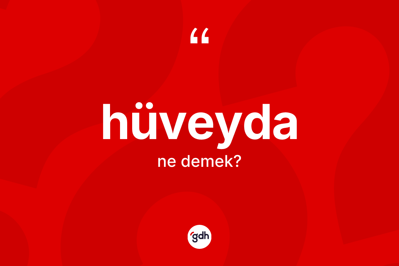Hüveyda nedir? Hüveydanın sözlükteki anlamı nedir?