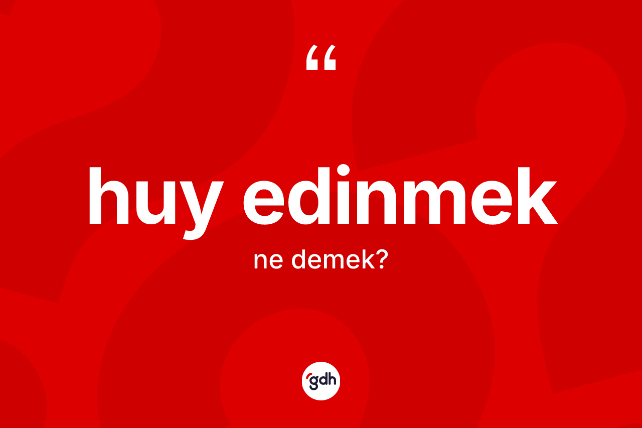 Huy edinmek ne demektir?