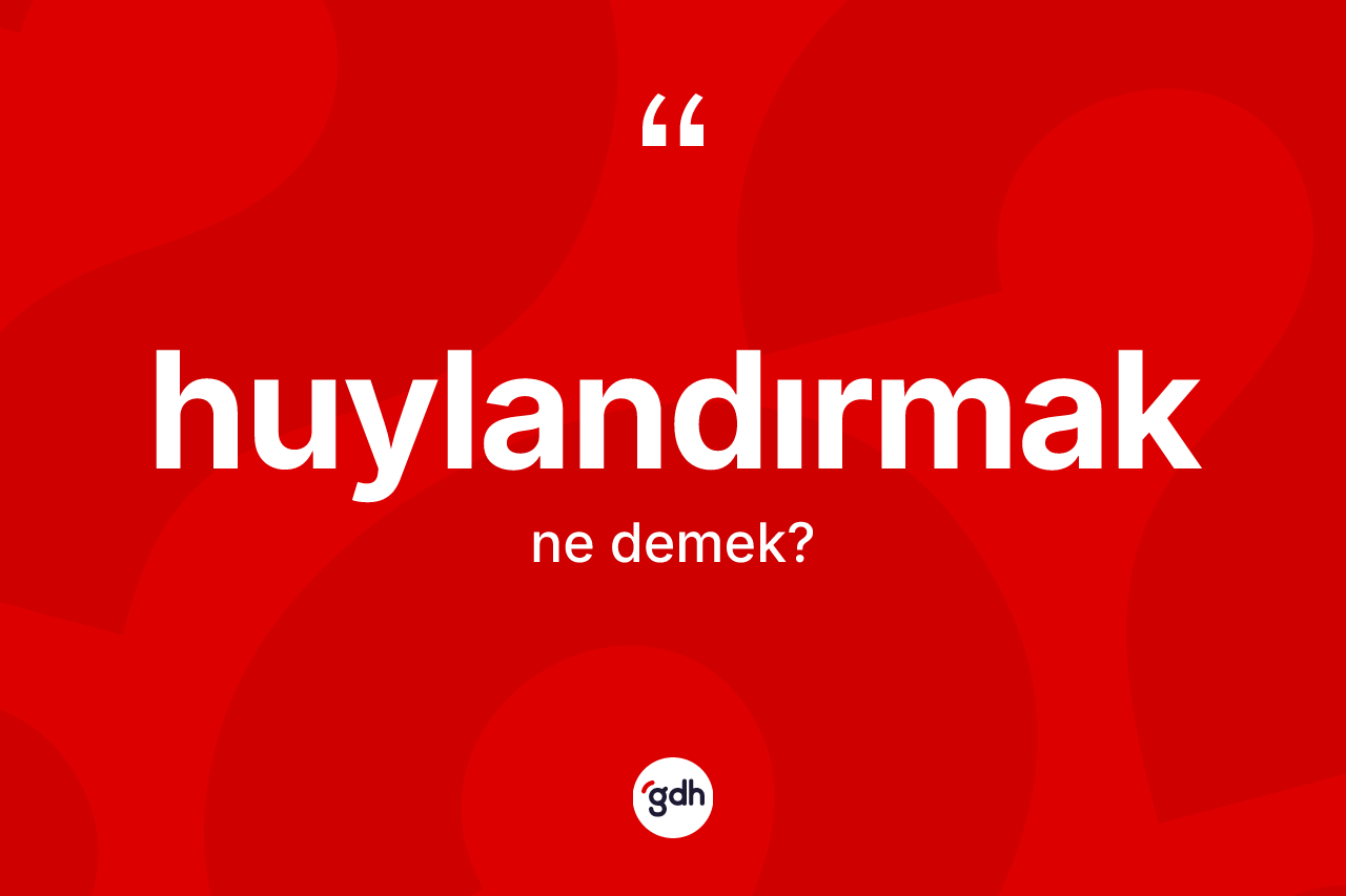 Huylandırmak kelimesi nedir? Huylandırmak kelimesinin TDK'ya göre açıklaması nedir?