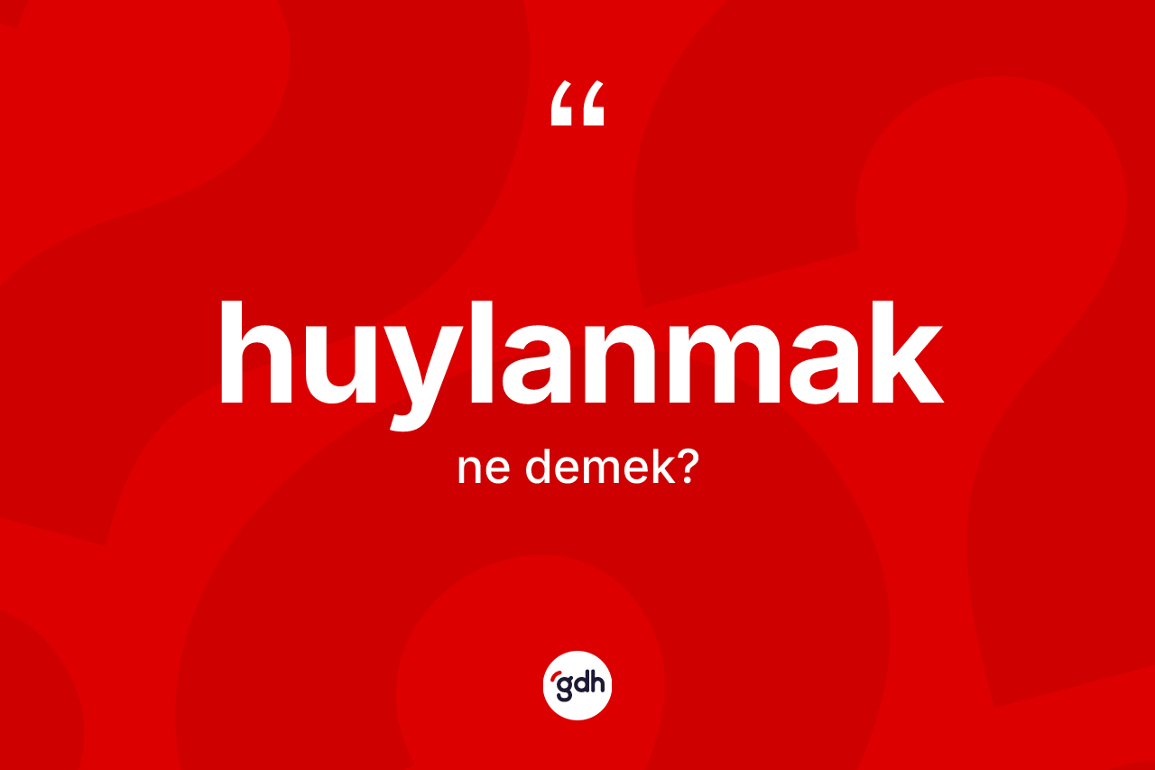 Huylanmak nedir? Huylanmak kelimesinin TDK anlamı nedir?