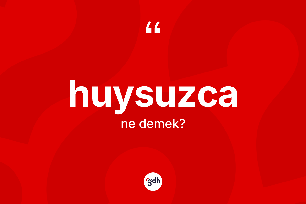 Huysuzca ne demek?