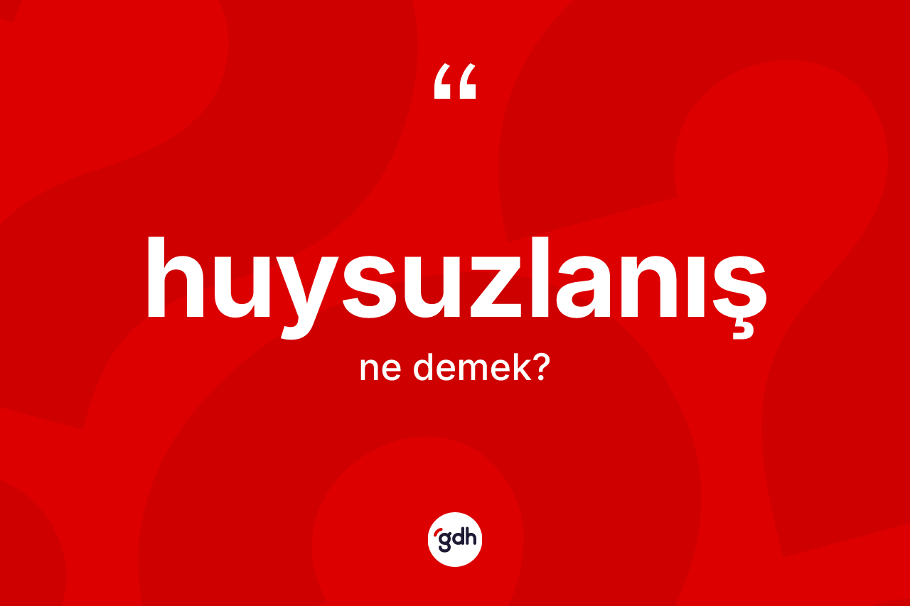 Huysuzlanış ne demek?