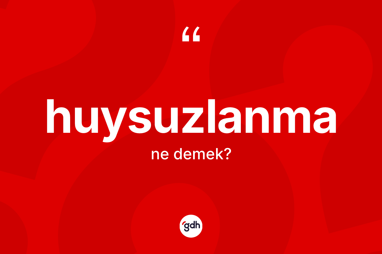 Huysuzlanma kelimesinin anlamı nedir?