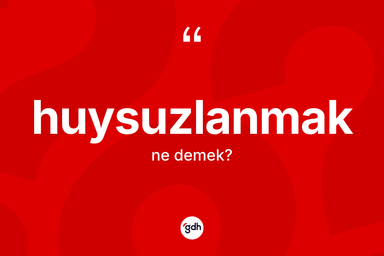 Huysuzlanmak kelimesinin tanımı nedir?