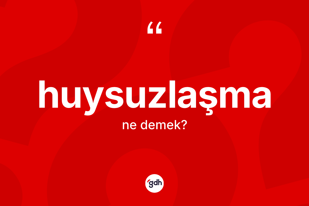 Huysuzlaşma kelimesi ne anlama gelir?