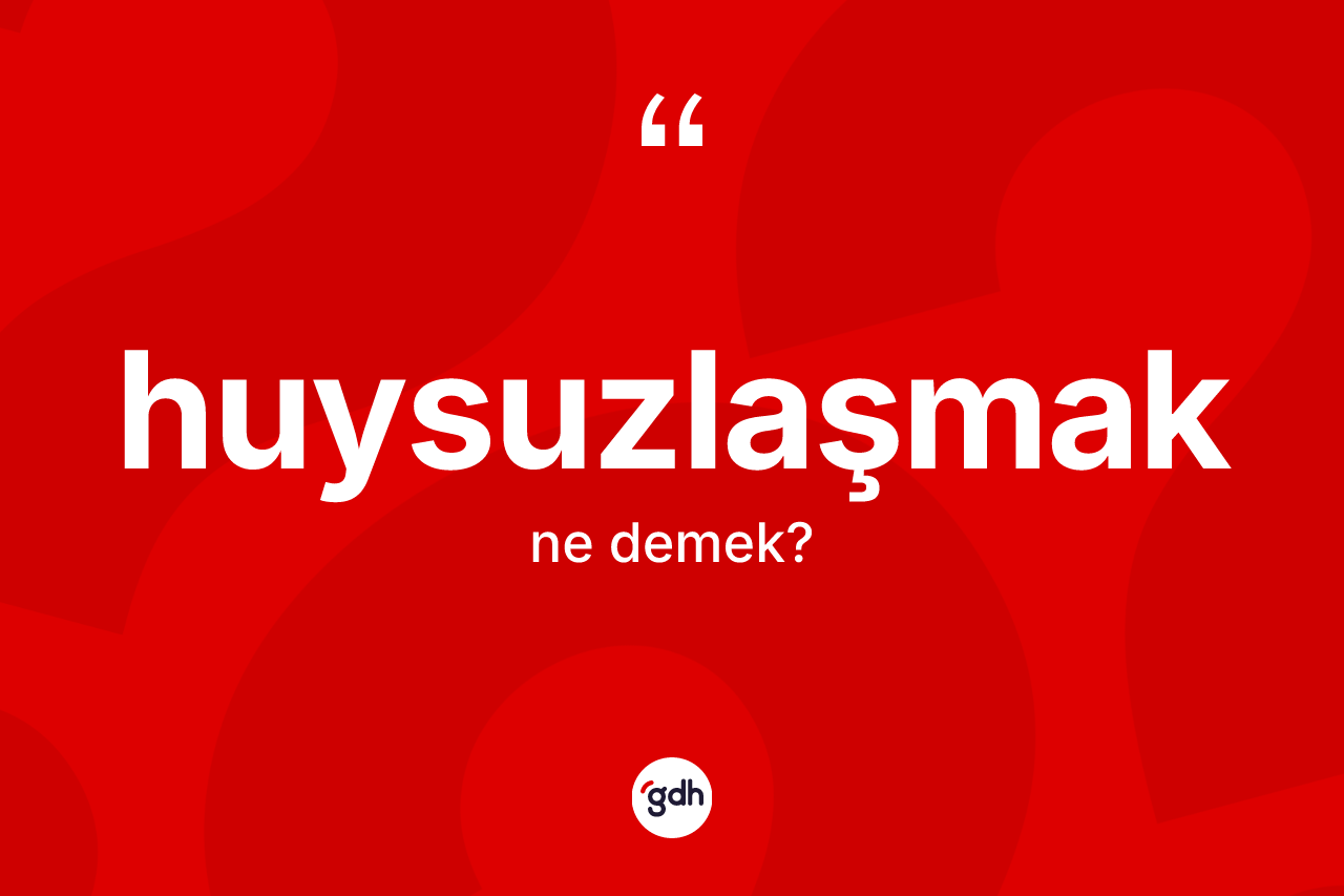 Huysuzlaşmak kelimesinin anlamı nedir?