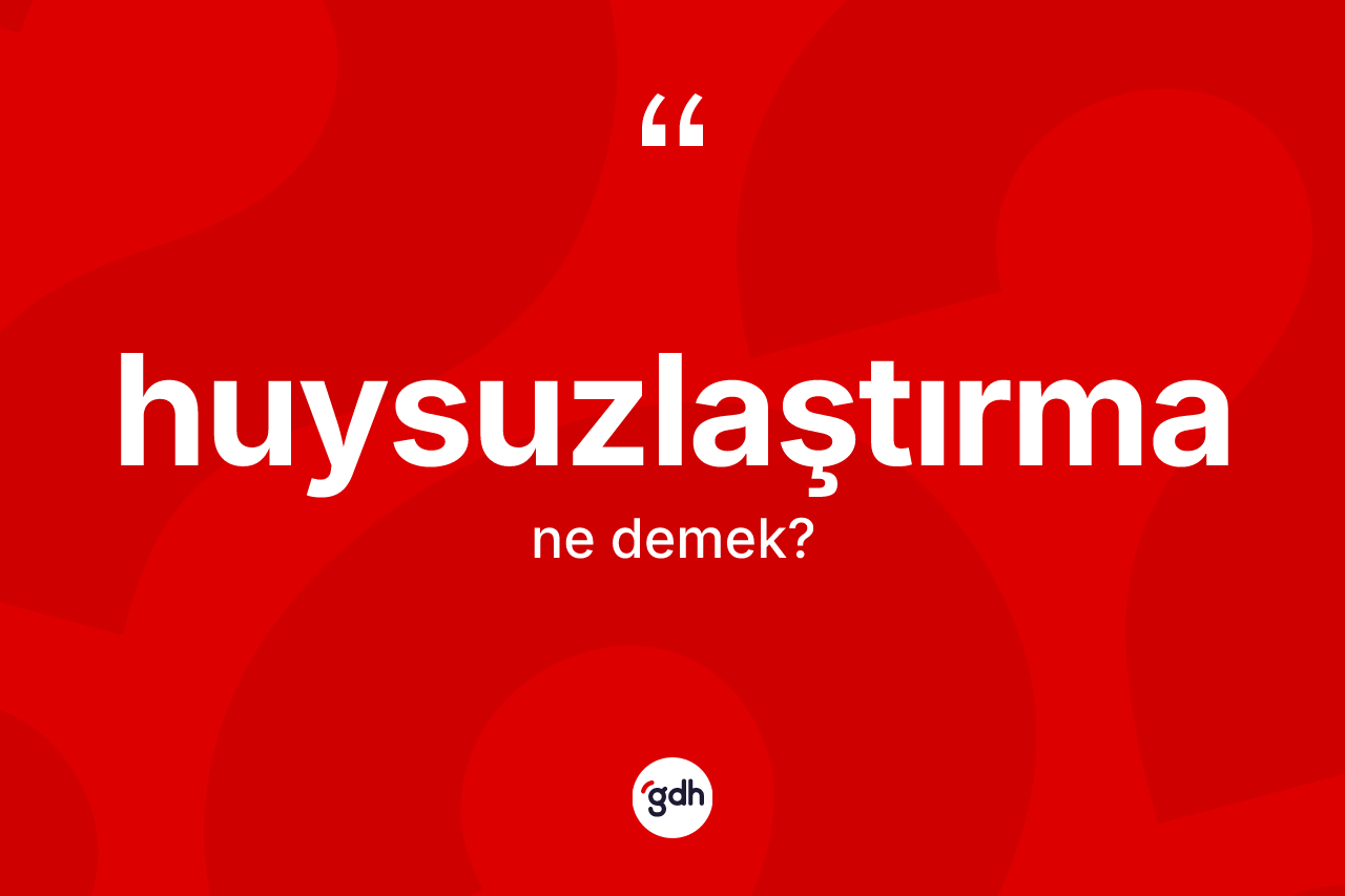 Huysuzlaştırma kelimesinin tanımı nedir?
