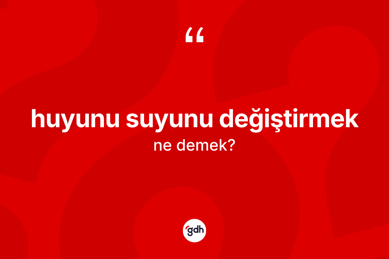Huyunu suyunu değiştirmek deyiminin tanımı nedir?