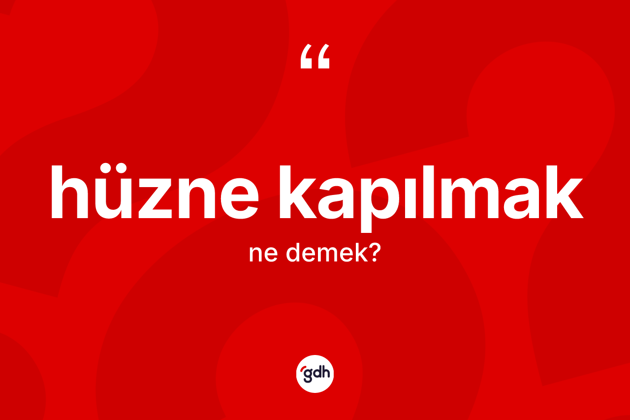 Hüzne kapılmak ifadesinin kısaca tanımı nedir?