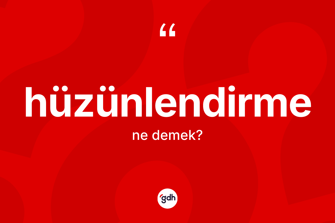 Hüzünlendirme nedir? Hüzünlendirmenin TDK'ya göre anlamı nedir?