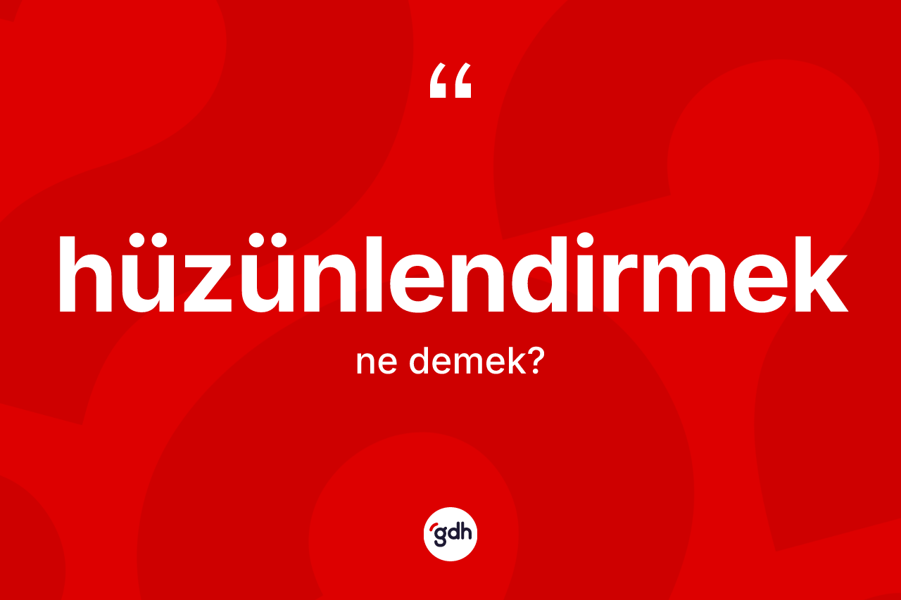 Hüzünlendirmek kelimesi ne anlama gelir? Hüzünlendirmeğin halk arasındaki kullanımı nasıldır?