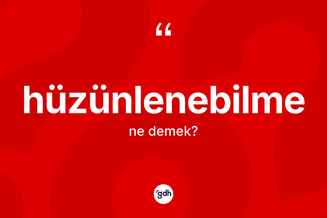 Hüzünlenebilme ne anlama gelir?