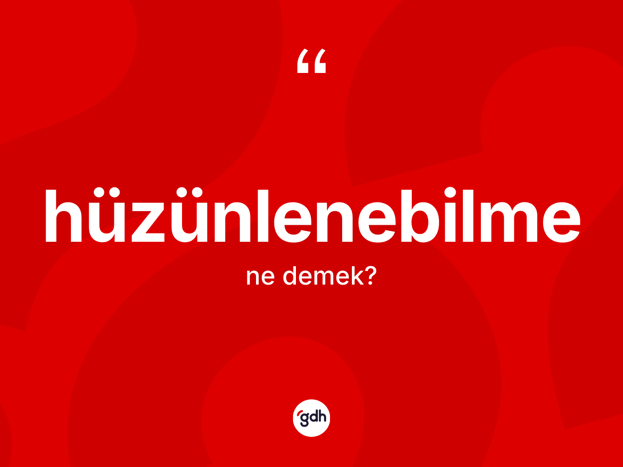 Hüzünlenebilme ne anlama gelir? Hüzünlenebilmenin sözlükteki anlamı nedir?