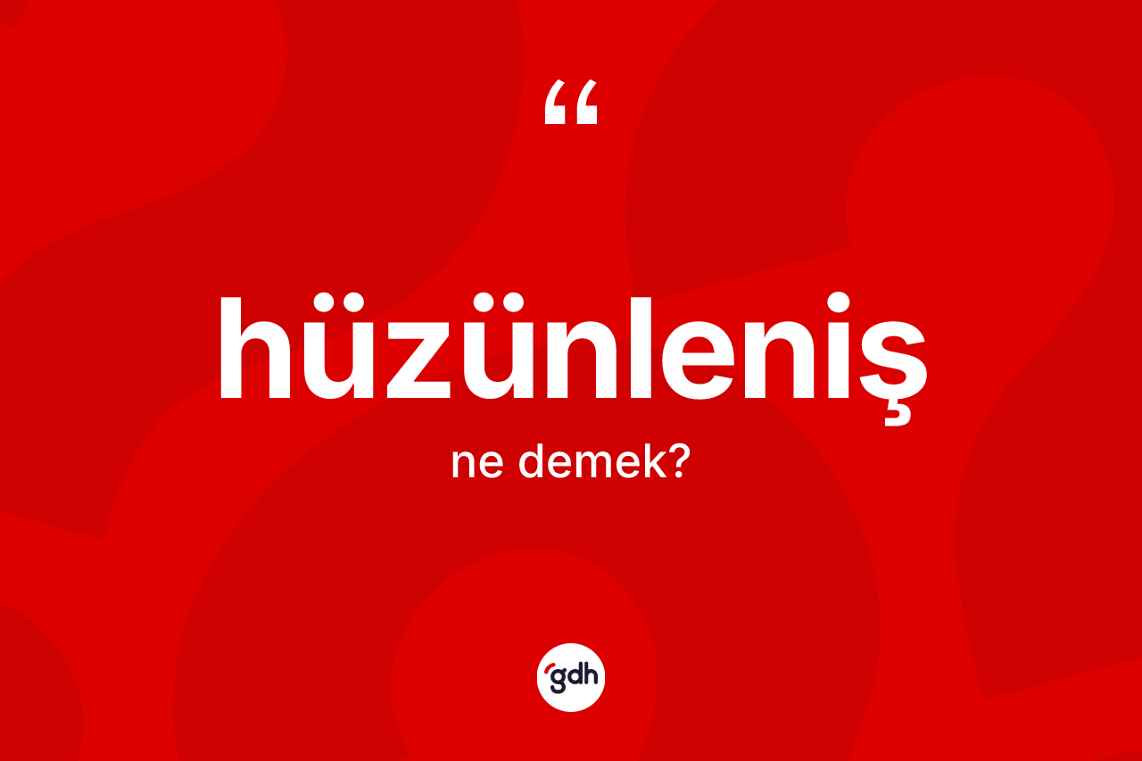 Hüzünleniş kelimesi ne demek?