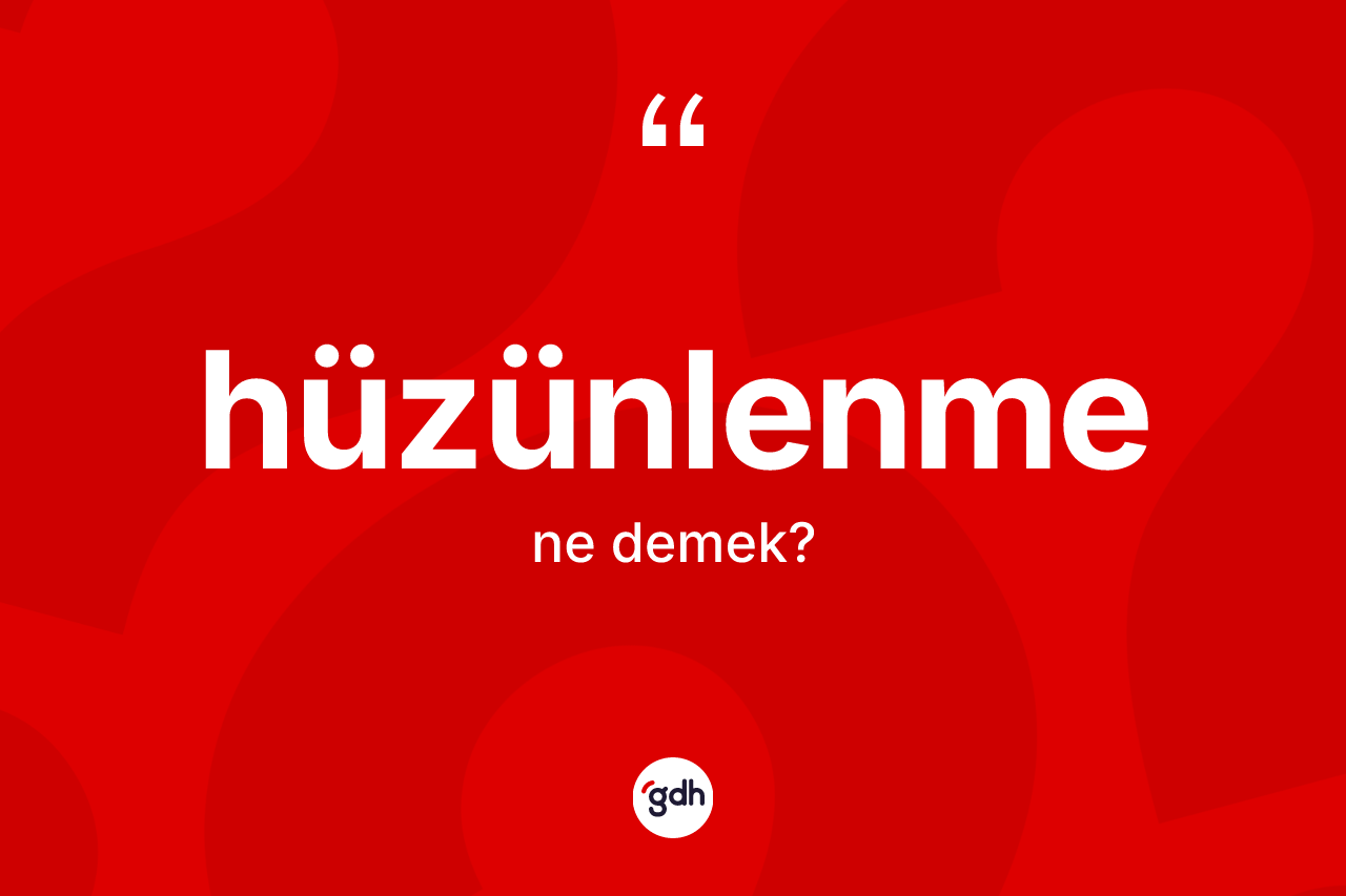 Hüzünlenme kelimesi nedir? Hüzünlenmenin kısaca tanımı nedir?