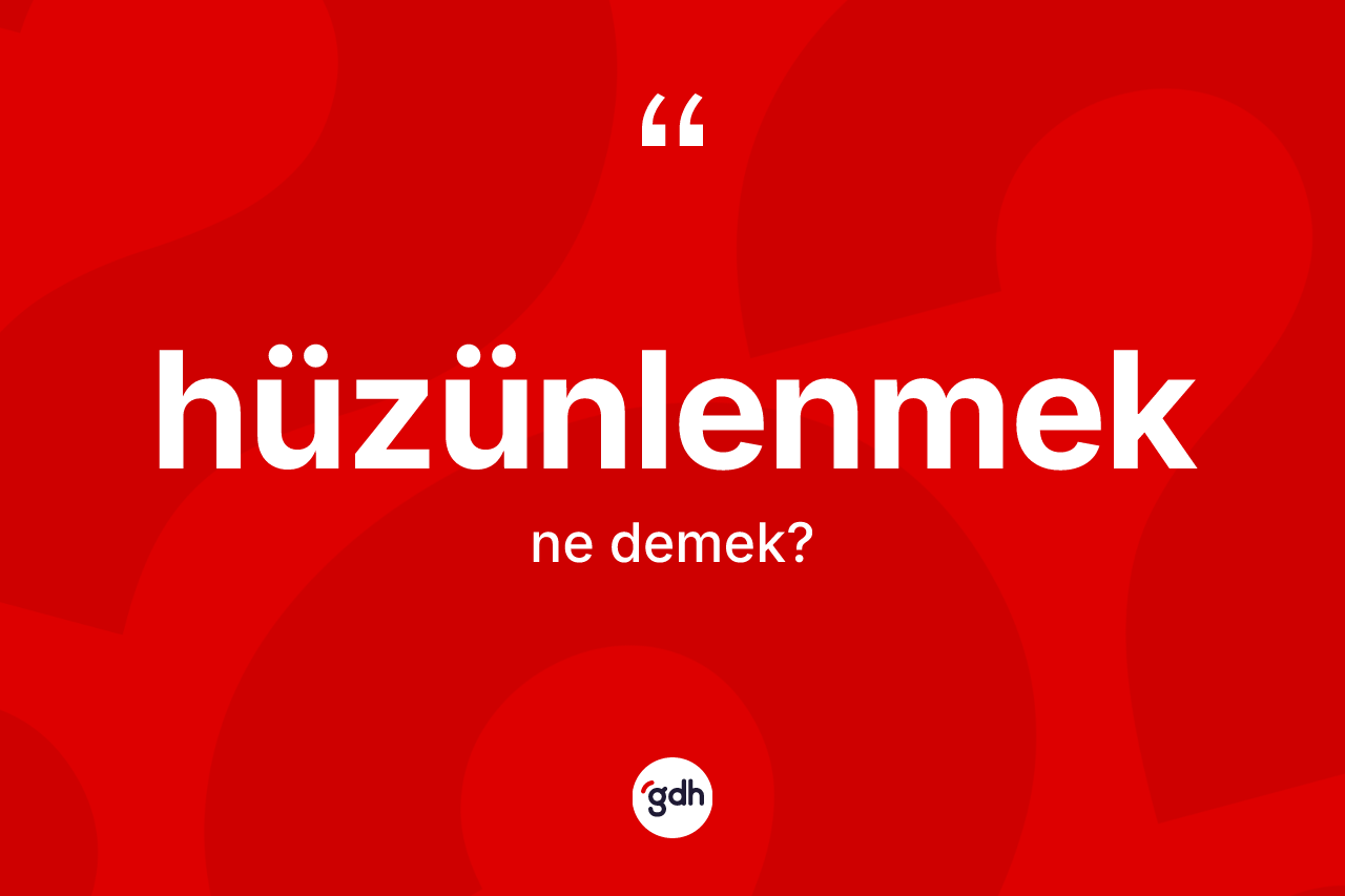 Hüzünlenmek kelimesi ne anlama gelir?
