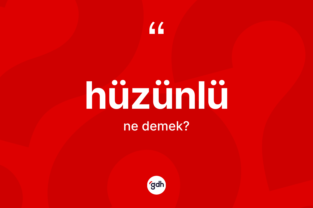 Hüzünlü kelimesinin sözlükteki tanımı nedir? Hüzünlünün TDK'ya göre anlamı nedir?