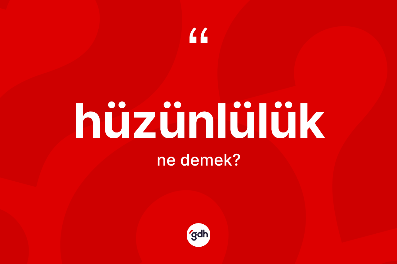 Hüzünlülük nedir? Hüzünlülüğün TDK'ya göre anlamı nedir?