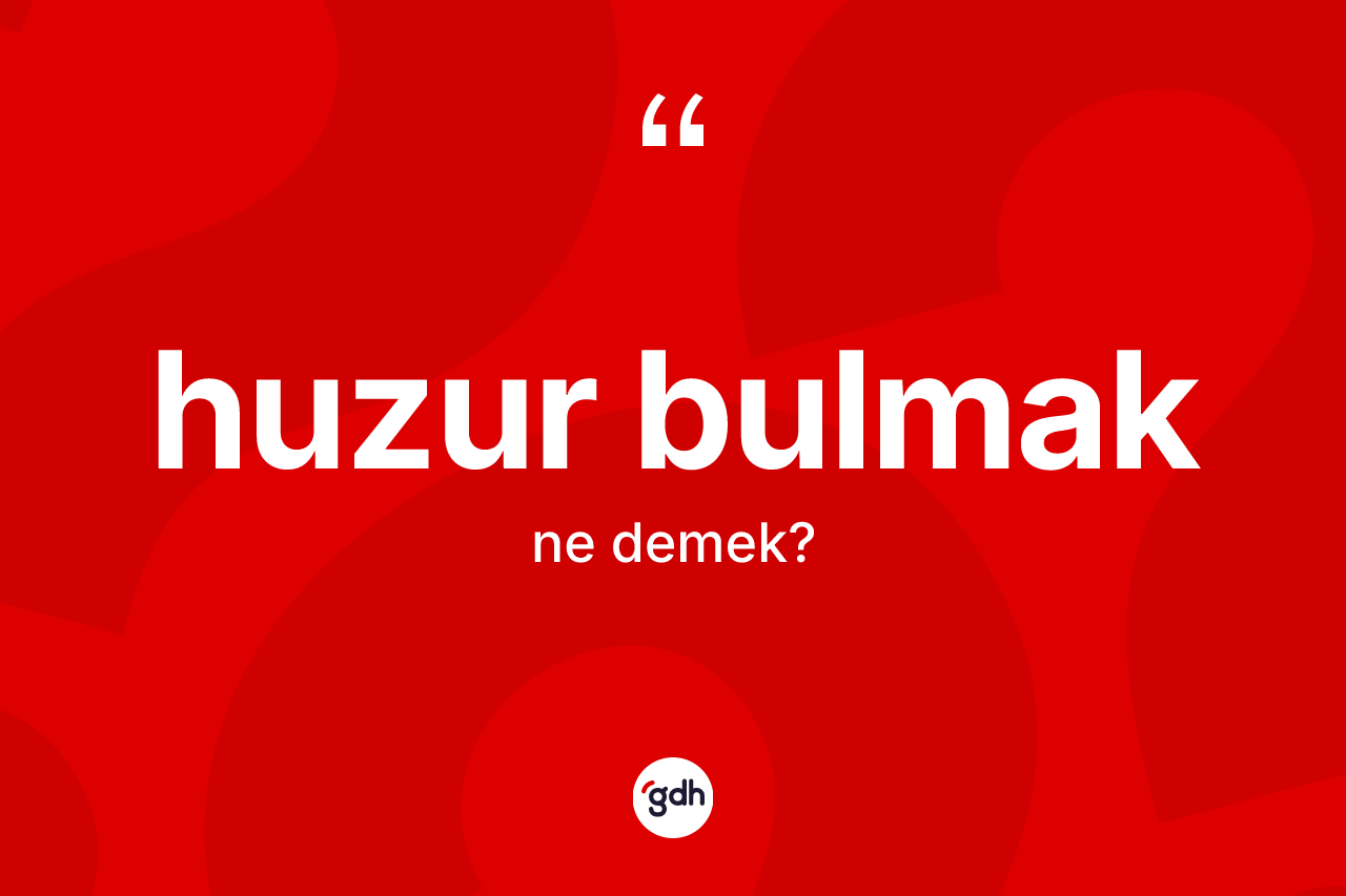 Huzur bulmak ifadesinin sözlükteki anlamı nedir? Huzur bulmak ifadesinin TDK tanımı nedir?