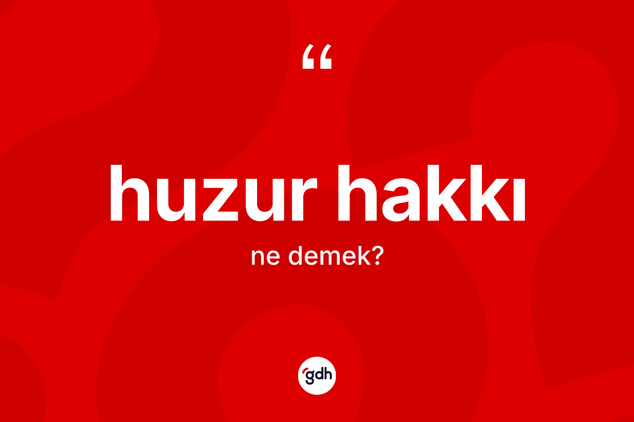 Huzur hakkı kelimesinin anlamı nedir?