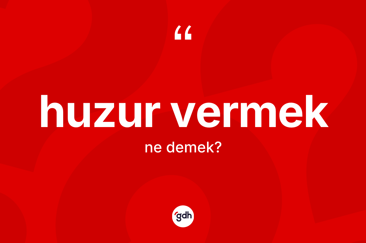 Huzur vermek ne demek? Huzur vermek ifadesi nerede kullanılır?