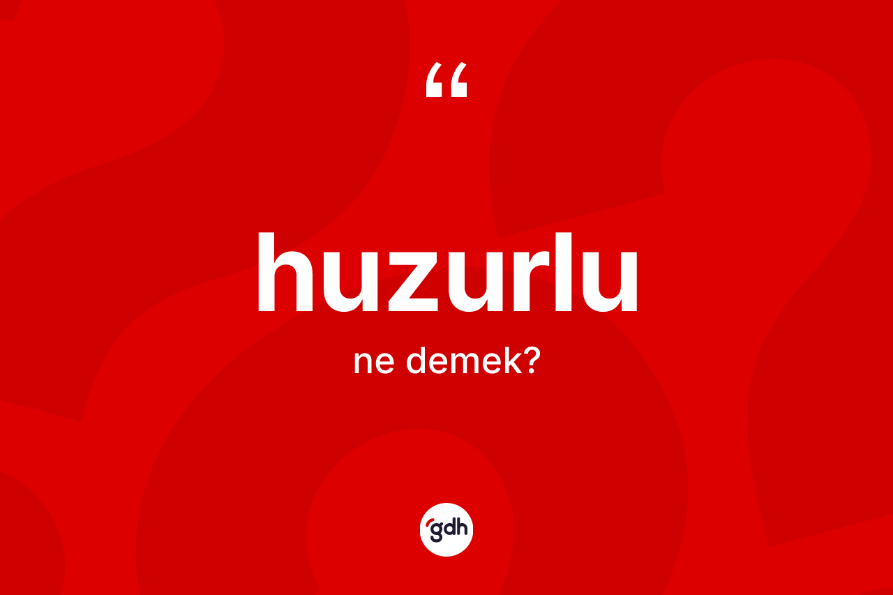 Huzurlu ne anlama gelir? Huzurlunun sözlükteki anlamı nedir?