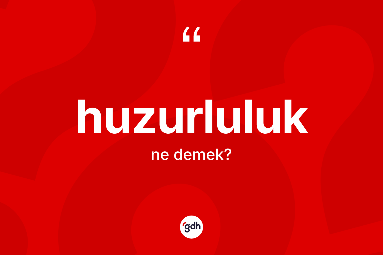 Huzurluluk kelimesinin sözlükteki tanımı nedir? Huzurluluk kelimesinin TDK anlamı nedir?