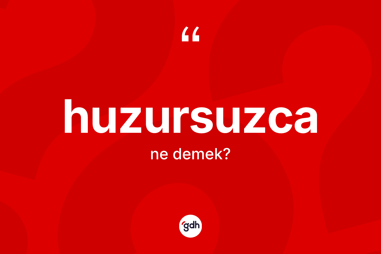 Huzursuzca kelimesinin sözlükteki tanımı nedir? Huzursuzca kelimesinin TDK'ya göre açıklaması nedir?