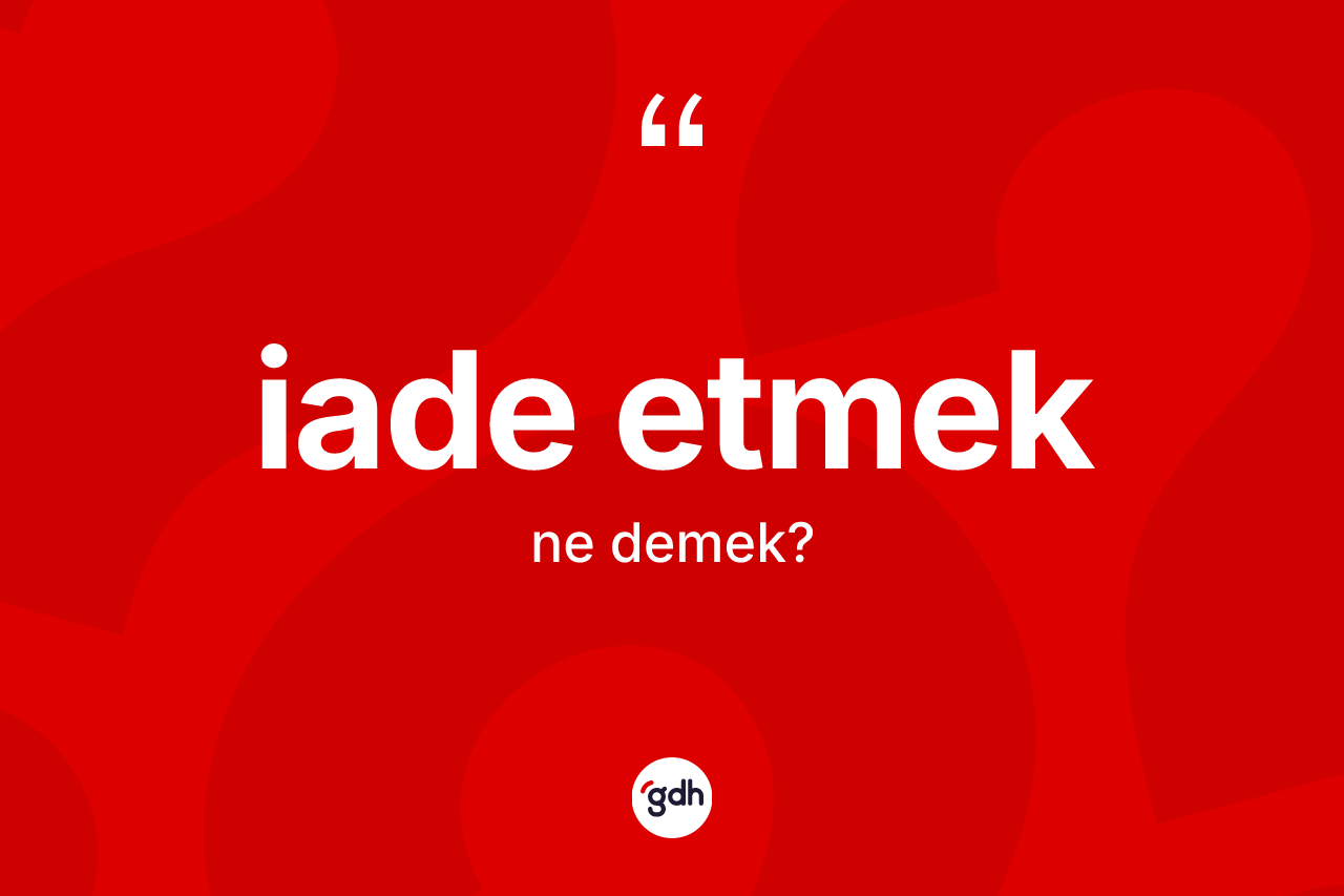 İade etmek nedir? İade etmek sözünün sözlük anlamı nedir?