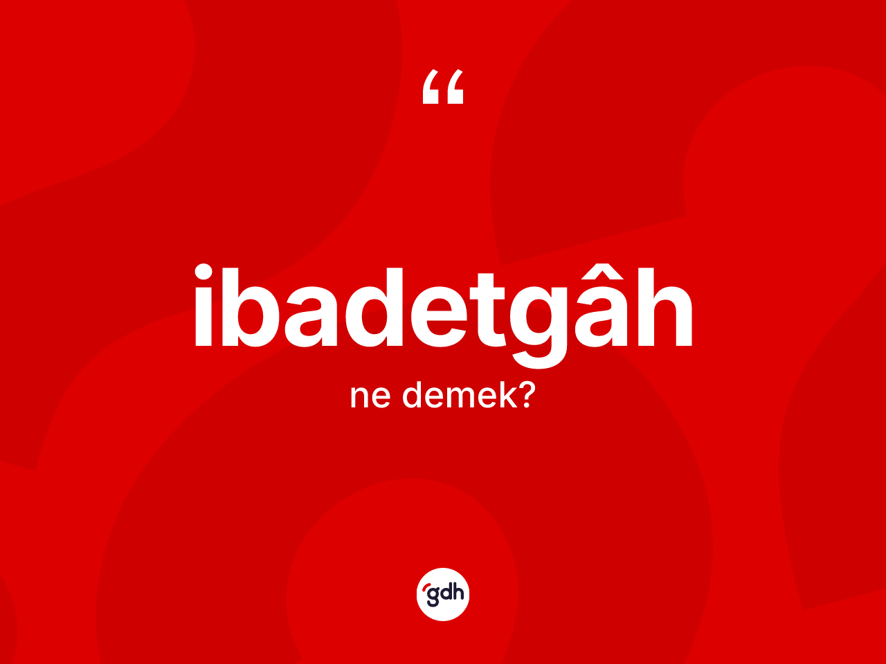 İbadetgâh kelimesinin sözlükteki tanımı nedir? İbadetgâhin TDK'ya göre anlamı nedir?