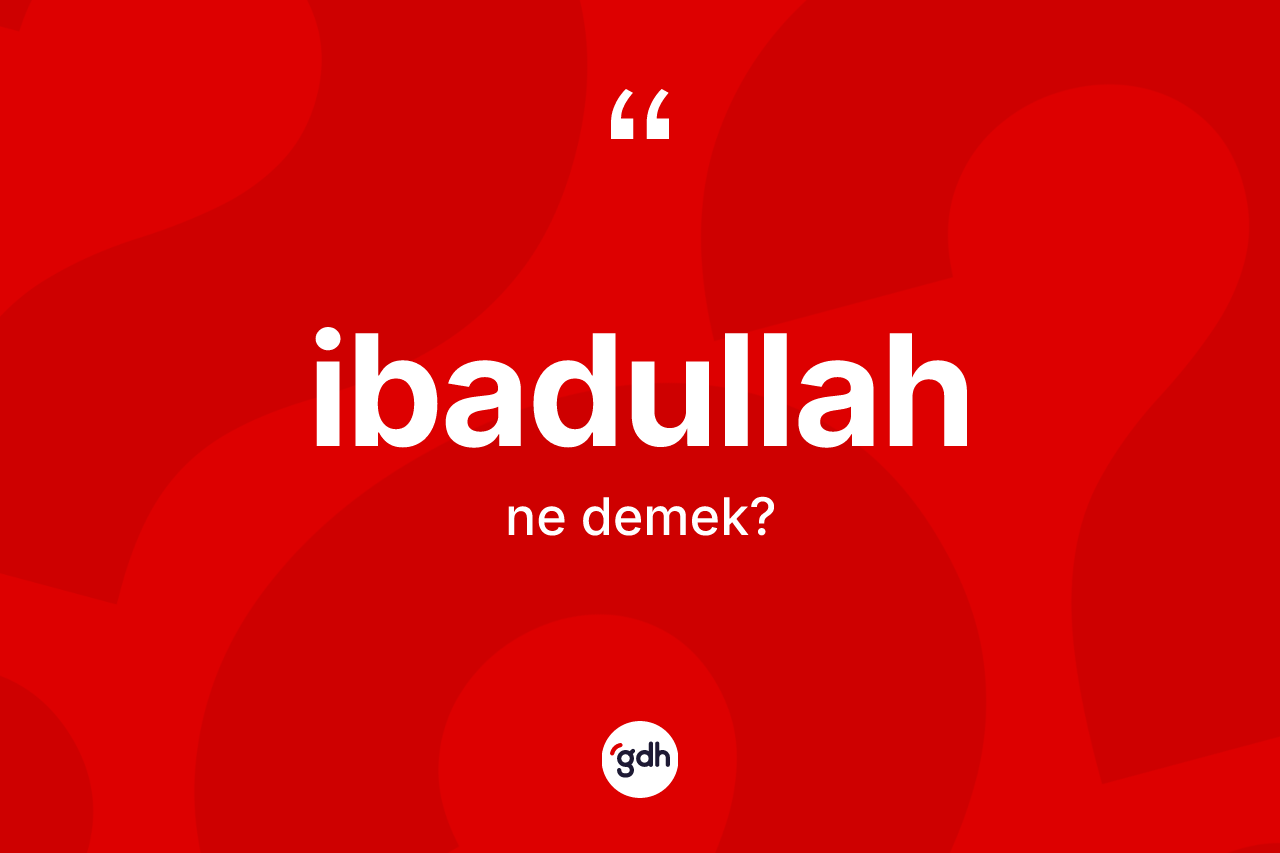 İbadullah kelimesinin tanımı nedir? İbadullah kelimesinin özellikleri nelerdir?
