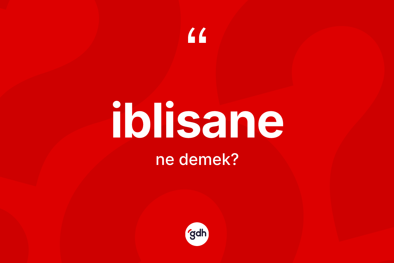 İblisane kelimesinin sözlükteki tanımı nedir? İblisanenin halk arasındaki kullanımı nasıldır?