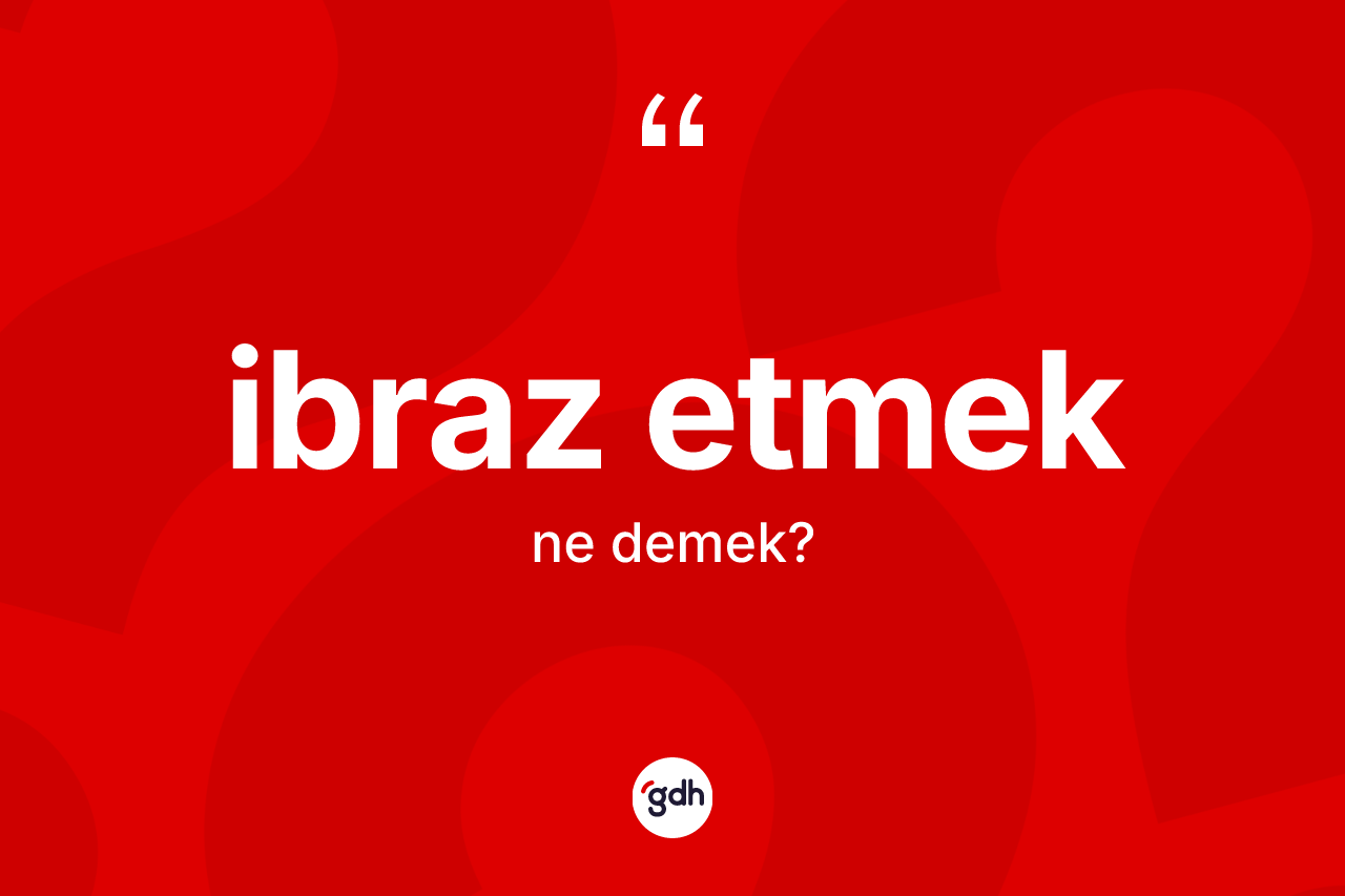 İbraz etmek ne demektir? İbraz etmek ifadesi nerede kullanılır?