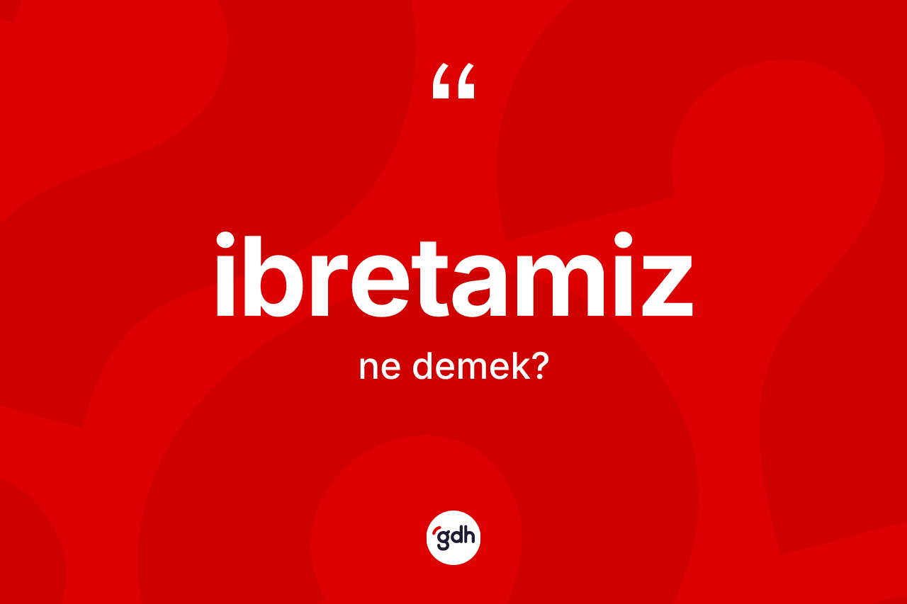 İbretamiz kelimesinin tanımı nedir? İbretamizin TDK'ya göre anlamı nedir?
