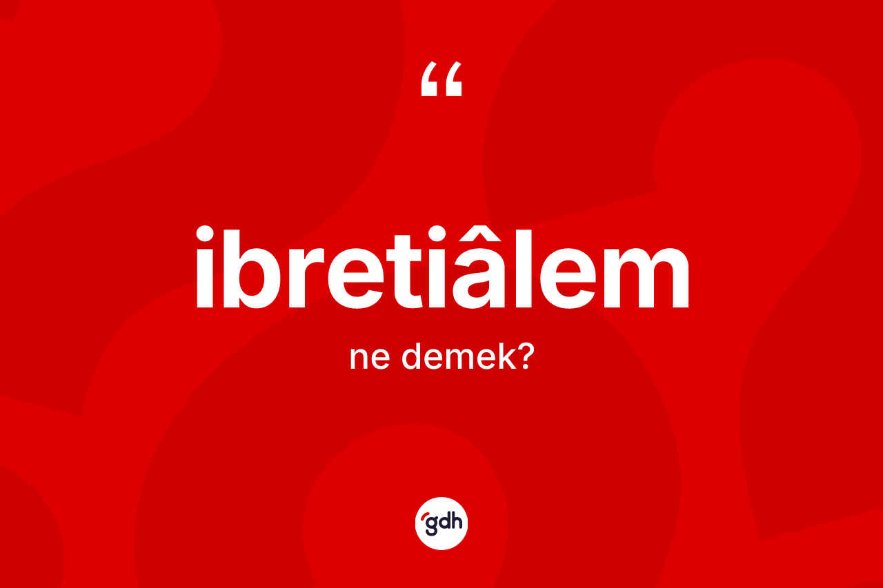 İbretiâlem kelimesinin tanımı nedir? İbretiâlem kelimesinin TDK anlamı nedir?