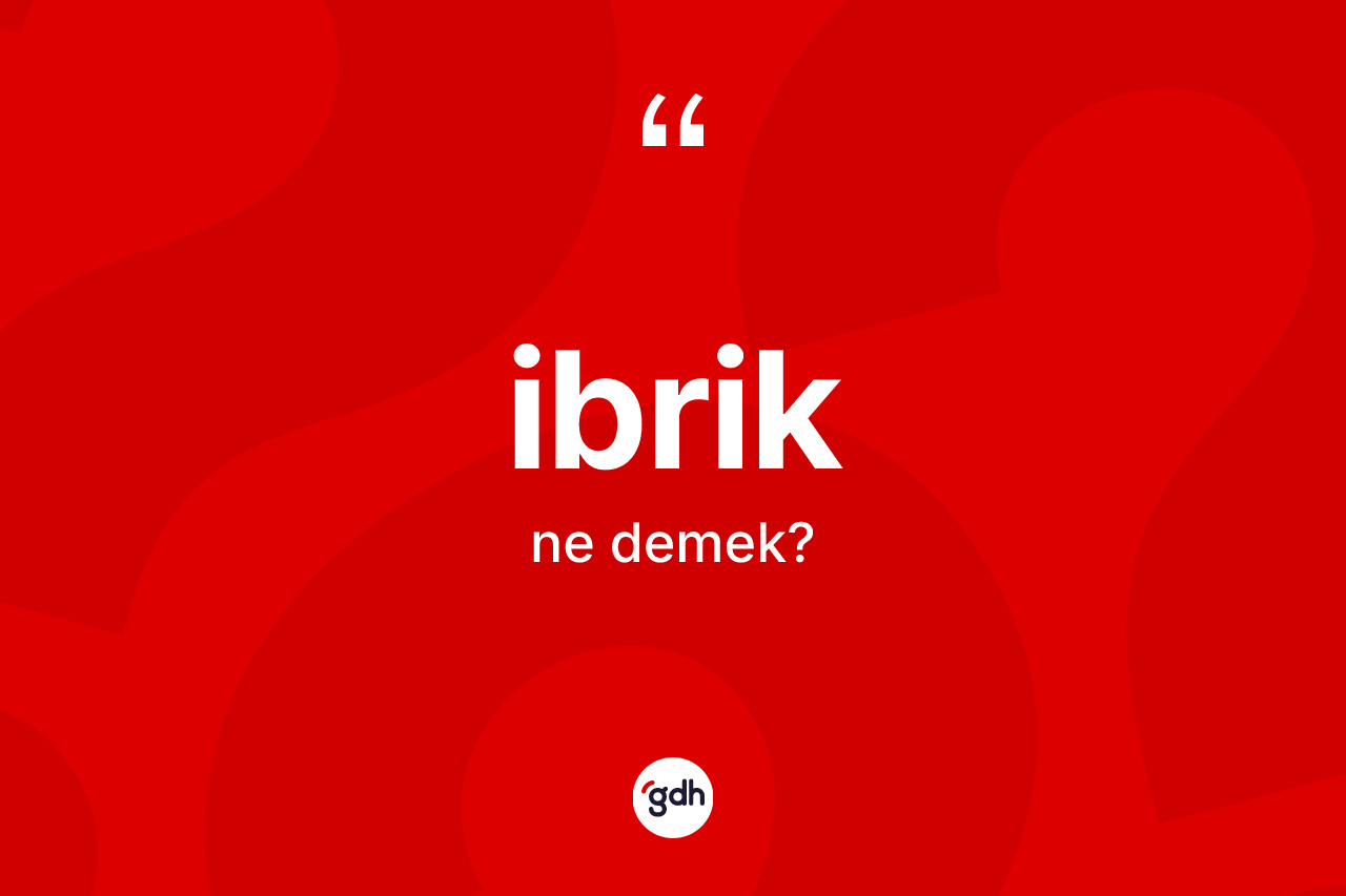 İbrik kelimesinin sözlükteki tanımı nedir? İbriğin kısaca tanımı nedir?